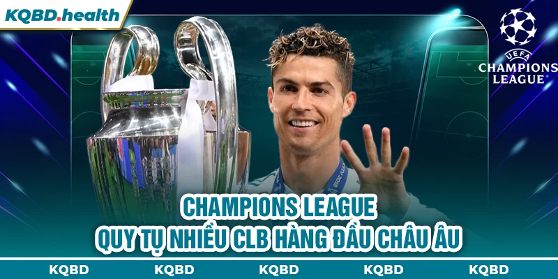 Champions League quy tụ nhiều CLB hàng đầu châu Âu