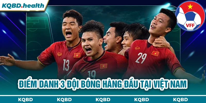 Điểm danh 3 đội bóng hàng đầu tại Việt Nam